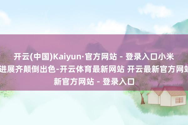 开云(中国)Kaiyun·官方网站 - 登录入口小米15系列举座进展齐颠倒出色-开云体育最新网站 开云最新官方网站 - 登录入口