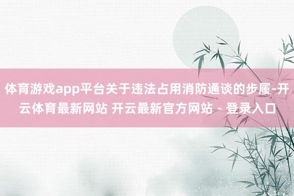 体育游戏app平台关于违法占用消防通谈的步履-开云体育最新网站 开云最新官方网站 - 登录入口