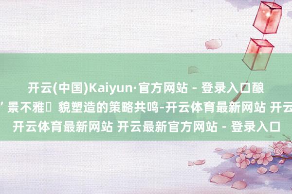 开云(中国)Kaiyun·官方网站 - 登录入口酿成“山、河、轴、城、乡”景不雅⻛貌塑造的策略共鸣-开云体育最新网站 开云最新官方网站 - 登录入口