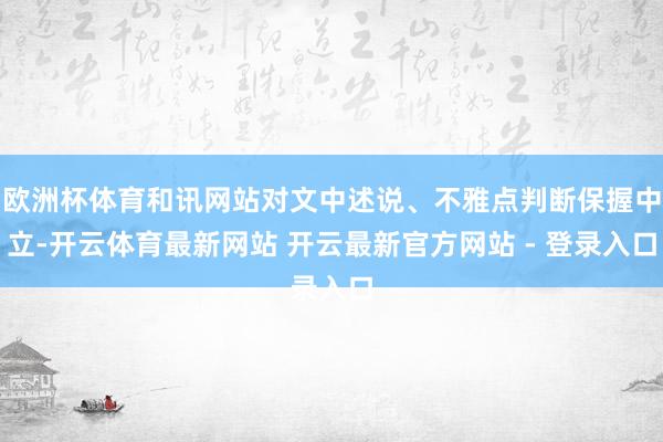 欧洲杯体育和讯网站对文中述说、不雅点判断保握中立-开云体育最新网站 开云最新官方网站 - 登录入口