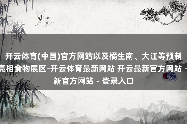 开云体育(中国)官方网站以及橘生南、大江等预制菜品牌将亮相食物展区-开云体育最新网站 开云最新官方网站 - 登录入口