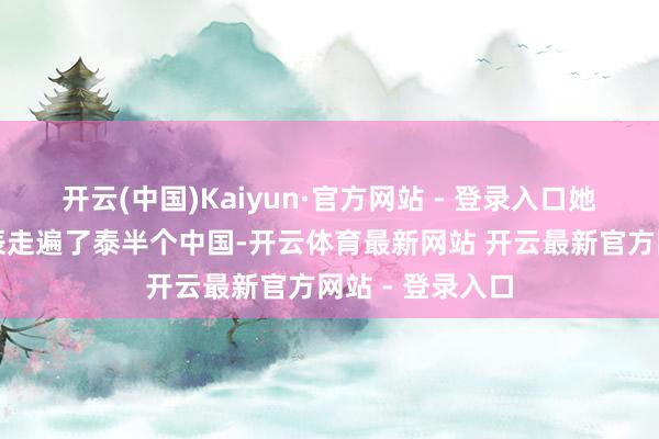 开云(中国)Kaiyun·官方网站 - 登录入口她用小半年的时辰走遍了泰半个中国-开云体育最新网站 开云最新官方网站 - 登录入口