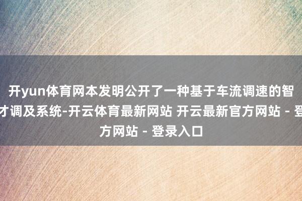 开yun体育网本发明公开了一种基于车流调速的智能驾驶才调及系统-开云体育最新网站 开云最新官方网站 - 登录入口