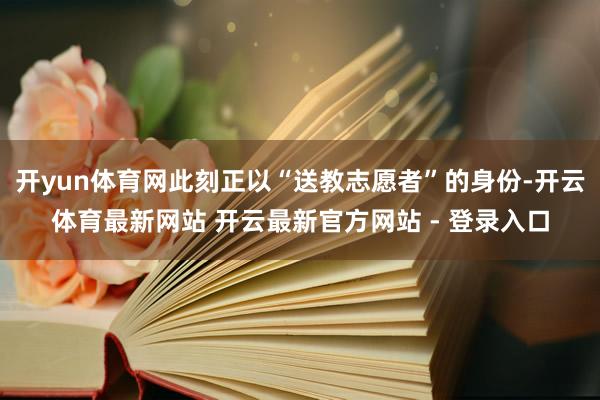 开yun体育网此刻正以“送教志愿者”的身份-开云体育最新网站 开云最新官方网站 - 登录入口