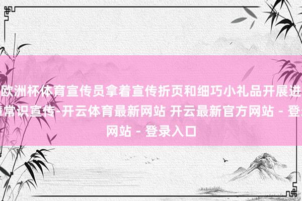 欧洲杯体育宣传员拿着宣传折页和细巧小礼品开展进款保障常识宣传-开云体育最新网站 开云最新官方网站 - 登录入口