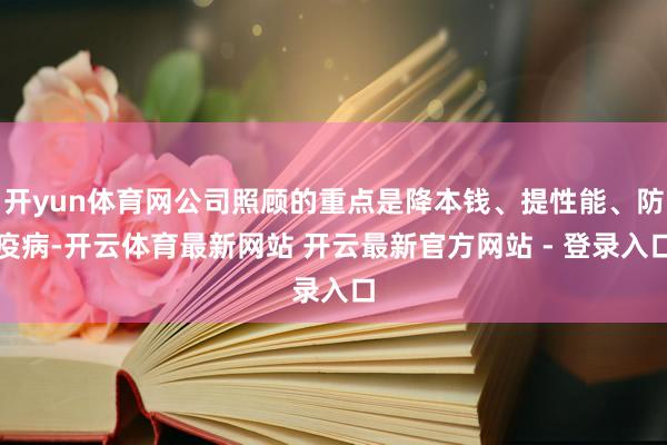 开yun体育网公司照顾的重点是降本钱、提性能、防疫病-开云体育最新网站 开云最新官方网站 - 登录入口