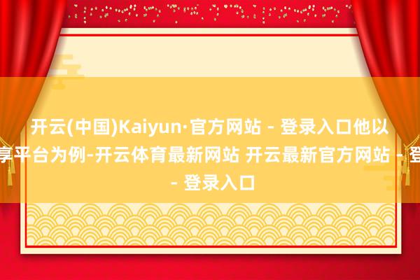 开云(中国)Kaiyun·官方网站 - 登录入口他以天九分享平台为例-开云体育最新网站 开云最新官方网站 - 登录入口