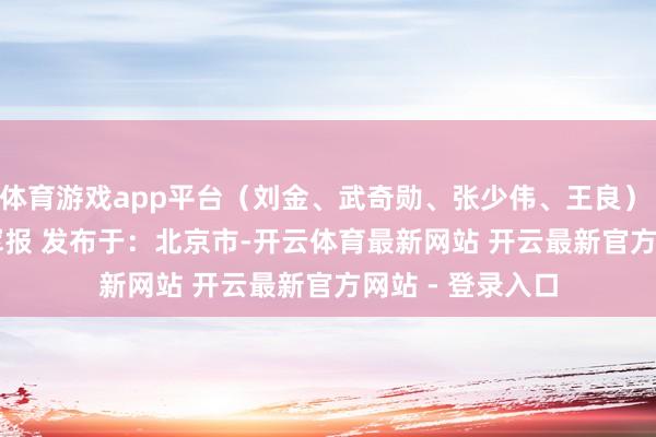 体育游戏app平台（刘金、武奇勋、张少伟、王良）     开头：自若军报 发布于：北京市-开云体育最新网站 开云最新官方网站 - 登录入口