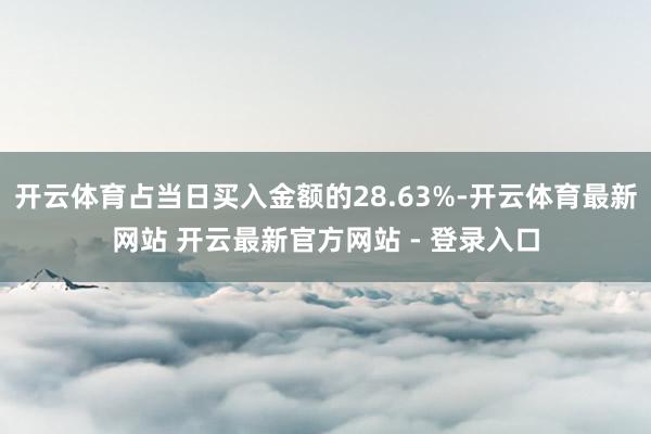 开云体育占当日买入金额的28.63%-开云体育最新网站 开云最新官方网站 - 登录入口