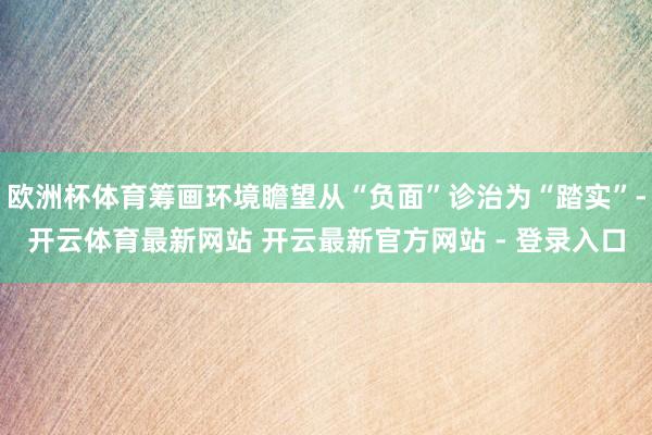 欧洲杯体育筹画环境瞻望从“负面”诊治为“踏实”-开云体育最新网站 开云最新官方网站 - 登录入口