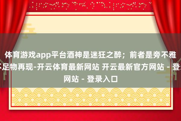 体育游戏app平台酒神是迷狂之醉；前者是旁不雅者的不足物再现-开云体育最新网站 开云最新官方网站 - 登录入口