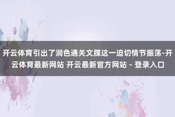 开云体育引出了润色通关文牒这一迫切情节振荡-开云体育最新网站 开云最新官方网站 - 登录入口
