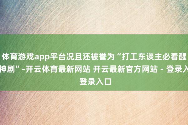 体育游戏app平台况且还被誉为“打工东谈主必看醒觉神剧”-开云体育最新网站 开云最新官方网站 - 登录入口