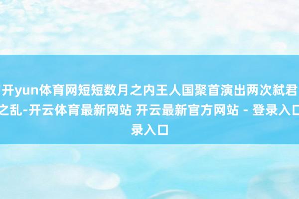 开yun体育网短短数月之内王人国聚首演出两次弑君之乱-开云体育最新网站 开云最新官方网站 - 登录入口