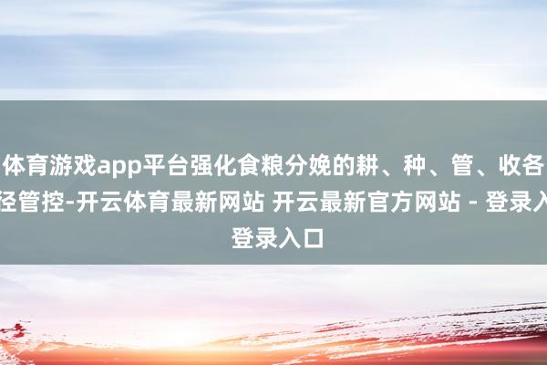 体育游戏app平台强化食粮分娩的耕、种、管、收各门径管控-开云体育最新网站 开云最新官方网站 - 登录入口