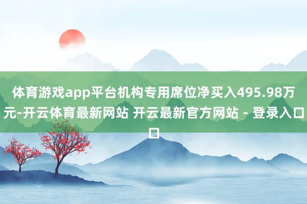 体育游戏app平台机构专用席位净买入495.98万元-开云体育最新网站 开云最新官方网站 - 登录入口