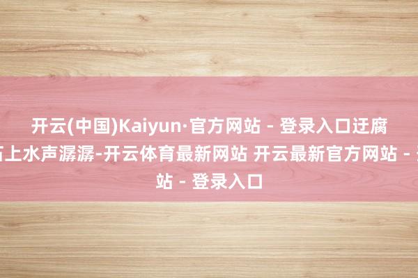开云(中国)Kaiyun·官方网站 - 登录入口迂腐的渡口石上水声潺潺-开云体育最新网站 开云最新官方网站 - 登录入口