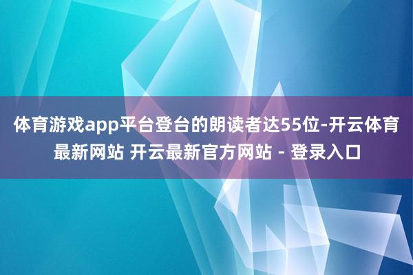 体育游戏app平台登台的朗读者达55位-开云体育最新网站 开云最新官方网站 - 登录入口