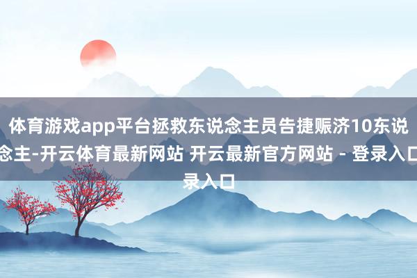 体育游戏app平台拯救东说念主员告捷赈济10东说念主-开云体育最新网站 开云最新官方网站 - 登录入口