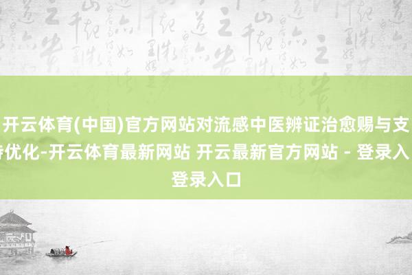 开云体育(中国)官方网站对流感中医辨证治愈赐与支持优化-开云体育最新网站 开云最新官方网站 - 登录入口