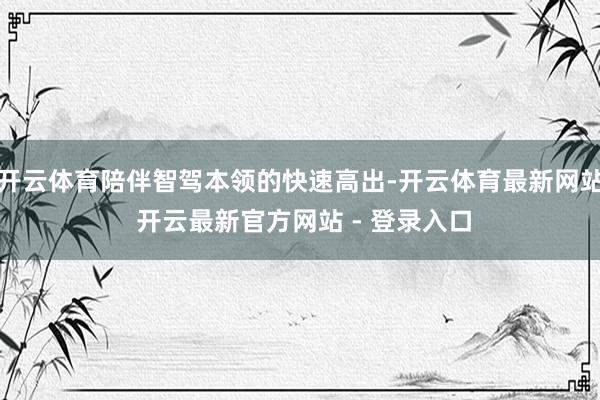 开云体育陪伴智驾本领的快速高出-开云体育最新网站 开云最新官方网站 - 登录入口