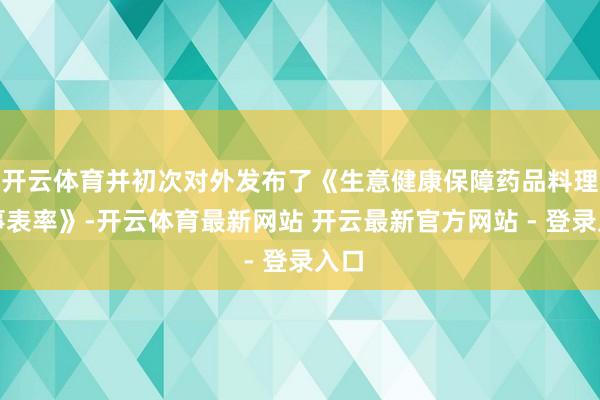 开云体育并初次对外发布了《生意健康保障药品料理办事表率》-开云体育最新网站 开云最新官方网站 - 登录入口