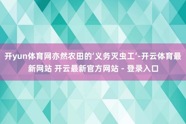 开yun体育网亦然农田的‘义务灭虫工’-开云体育最新网站 开云最新官方网站 - 登录入口