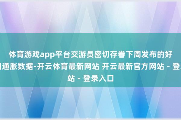 体育游戏app平台　　交游员密切存眷下周发布的好意思国通胀数据-开云体育最新网站 开云最新官方网站 - 登录入口