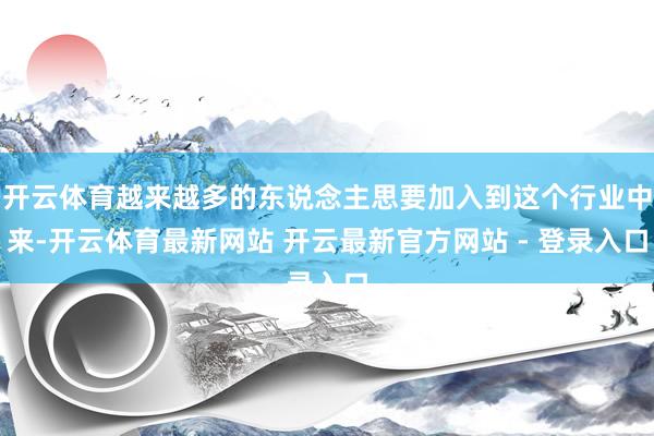 开云体育越来越多的东说念主思要加入到这个行业中来-开云体育最新网站 开云最新官方网站 - 登录入口