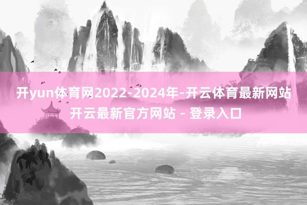 开yun体育网　　2022-2024年-开云体育最新网站 开云最新官方网站 - 登录入口