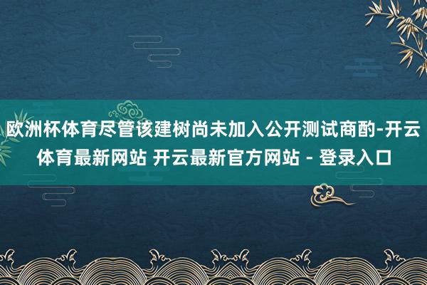 欧洲杯体育尽管该建树尚未加入公开测试商酌-开云体育最新网站 开云最新官方网站 - 登录入口