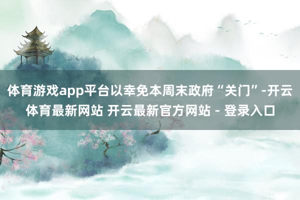 体育游戏app平台以幸免本周末政府“关门”-开云体育最新网站 开云最新官方网站 - 登录入口