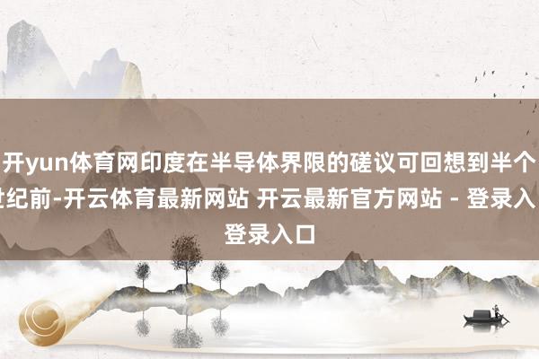 开yun体育网印度在半导体界限的磋议可回想到半个世纪前-开云体育最新网站 开云最新官方网站 - 登录入口