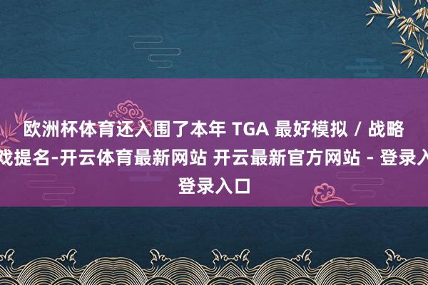 欧洲杯体育还入围了本年 TGA 最好模拟 / 战略游戏提名-开云体育最新网站 开云最新官方网站 - 登录入口