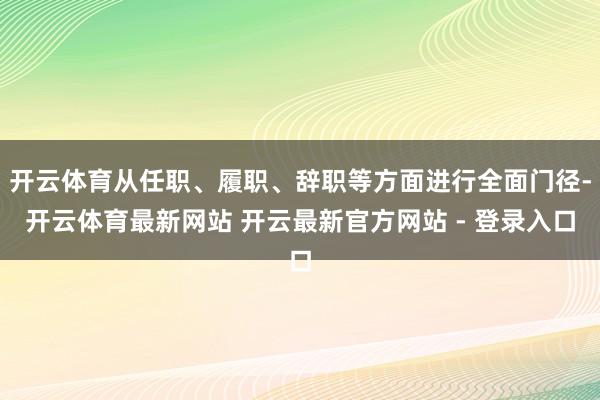 开云体育从任职、履职、辞职等方面进行全面门径-开云体育最新网站 开云最新官方网站 - 登录入口