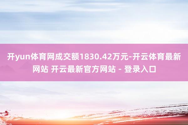 开yun体育网成交额1830.42万元-开云体育最新网站 开云最新官方网站 - 登录入口