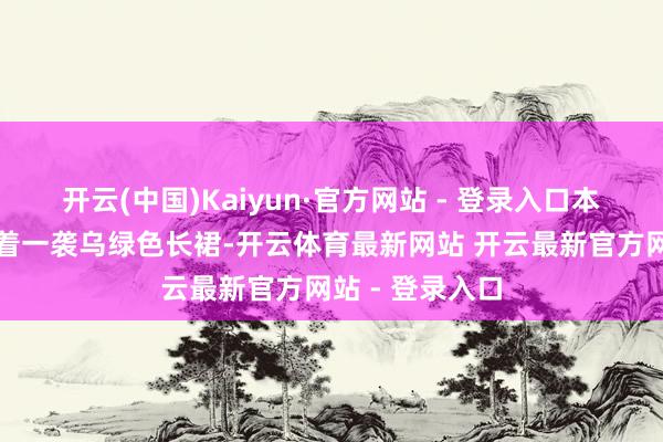 开云(中国)Kaiyun·官方网站 - 登录入口本日的费半青身着一袭乌绿色长裙-开云体育最新网站 开云最新官方网站 - 登录入口
