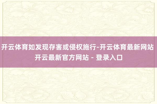 开云体育如发现存害或侵权施行-开云体育最新网站 开云最新官方网站 - 登录入口