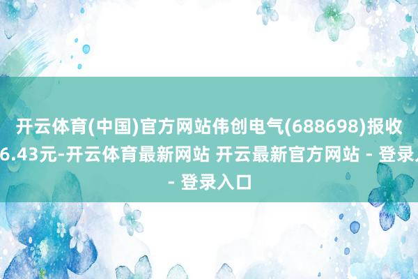 开云体育(中国)官方网站伟创电气(688698)报收于46.43元-开云体育最新网站 开云最新官方网站 - 登录入口