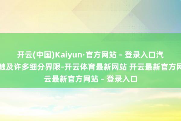 开云(中国)Kaiyun·官方网站 - 登录入口汽车产业的发展触及许多细分界限-开云体育最新网站 开云最新官方网站 - 登录入口