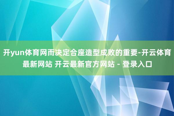 开yun体育网而决定合座造型成败的重要-开云体育最新网站 开云最新官方网站 - 登录入口