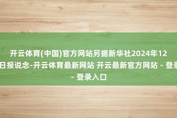 开云体育(中国)官方网站　　另据新华社2024年12月31日报说念-开云体育最新网站 开云最新官方网站 - 登录入口
