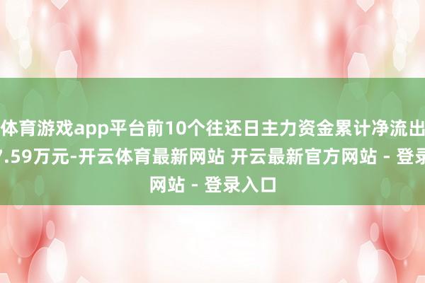 体育游戏app平台前10个往还日主力资金累计净流出4267.59万元-开云体育最新网站 开云最新官方网站 - 登录入口