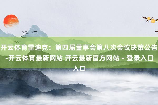开云体育雷迪克：第四届董事会第八次会议决策公告-开云体育最新网站 开云最新官方网站 - 登录入口