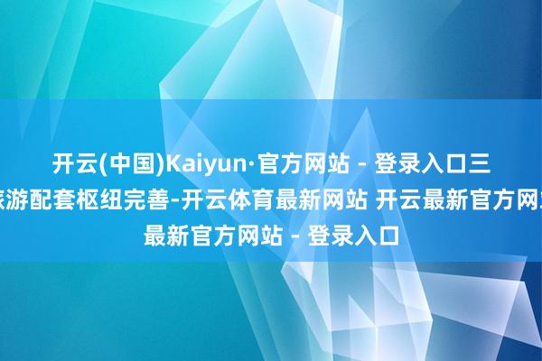 开云(中国)Kaiyun·官方网站 - 登录入口三亚的栈房和旅游配套枢纽完善-开云体育最新网站 开云最新官方网站 - 登录入口