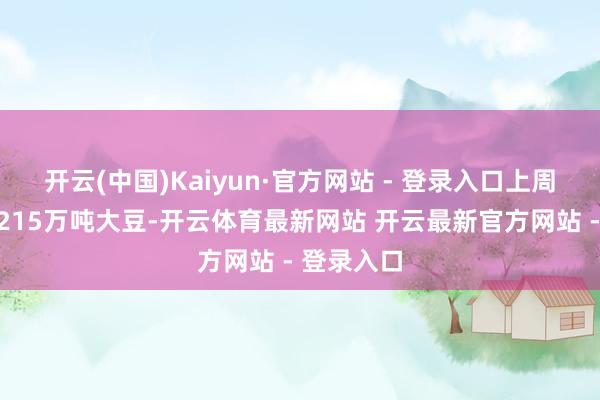 开云(中国)Kaiyun·官方网站 - 登录入口上周油厂压榨215万吨大豆-开云体育最新网站 开云最新官方网站 - 登录入口