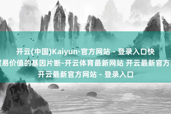 开云(中国)Kaiyun·官方网站 - 登录入口快速筛选出具有贸易价值的基因片断-开云体育最新网站 开云最新官方网站 - 登录入口