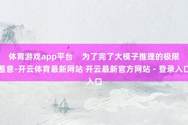 体育游戏app平台    为了完了大模子推理的极限蓄意-开云体育最新网站 开云最新官方网站 - 登录入口