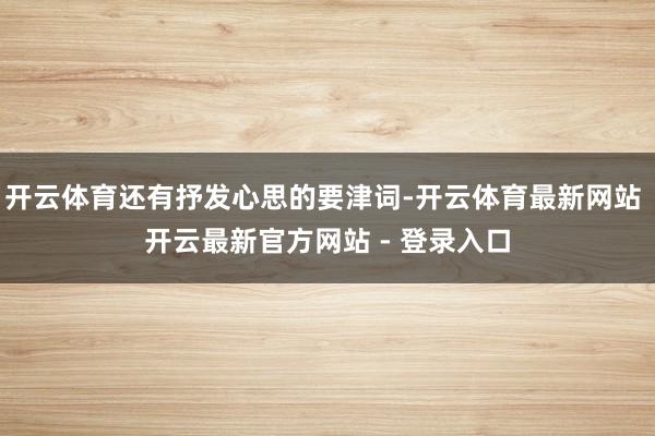 开云体育还有抒发心思的要津词-开云体育最新网站 开云最新官方网站 - 登录入口