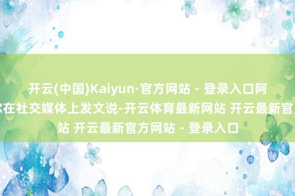开云(中国)Kaiyun·官方网站 - 登录入口阿曼社交大臣巴德尔在社交媒体上发文说-开云体育最新网站 开云最新官方网站 - 登录入口